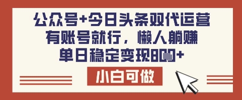 公众号+今日头条双代运营，有账号就行，单日稳定变现8张【揭秘】-梦凌网创