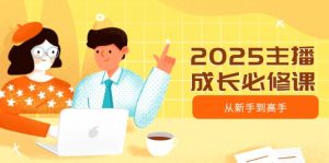 2025主播成长必修课,主播从新手到高手,涵盖趋势、定位、能力构建等-薪火元第一资源库