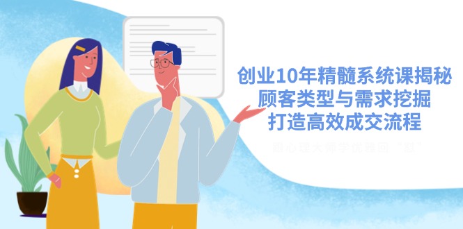 创业10年精髓系统课揭秘，顾客类型与需求挖掘，打造高效成交流程-梦凌网创