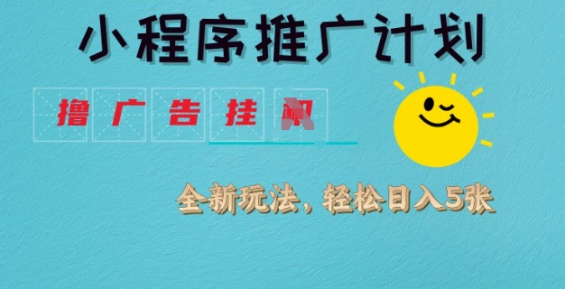 小程序推广计划，撸广告挂JI全新玩法，轻松日均四张【揭秘】-梦凌网创