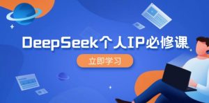 DeepSeek个人IP必修课，打造IP、裂变粉丝，轻松放大营销能翻百倍-薪火元第一资源库