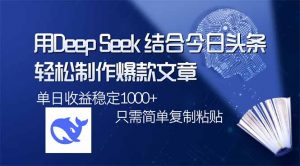 用DeepSeek结合今日头条,轻松制作爆款文章,单日稳定1000+,只需简单...-薪火元第一资源库