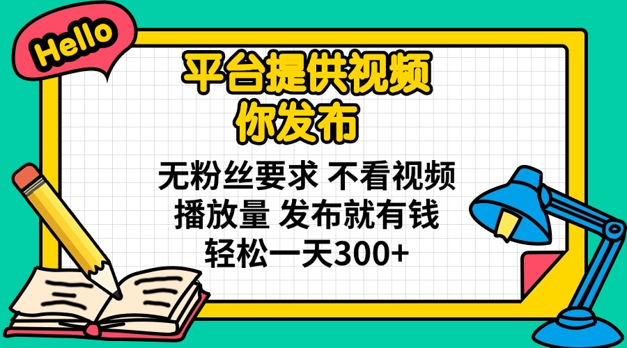 平台提供视频 你发布 无粉丝要求 不看视频播放量 发布就有钱 轻松一天300+-梦凌网创