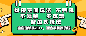 抖极空间玩法，不养机，不氪金，不试玩，傻瓜式玩法，全自动单机20+，适合手机多的玩-薪火元第一资源库