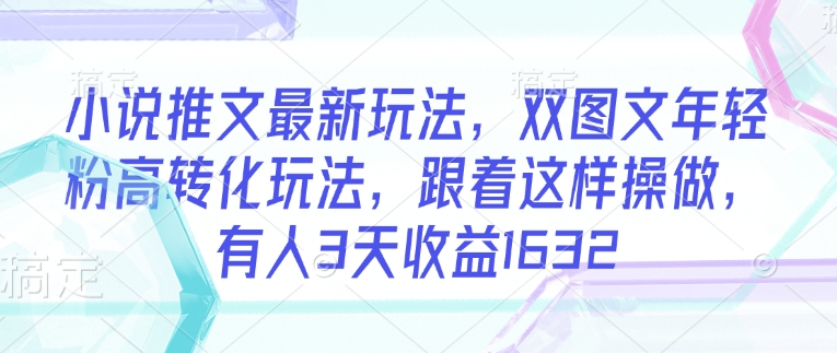 小说推文最新玩法，双图文年轻粉高转化玩法，跟着这样操做，有人3天收益1632-梦凌网创