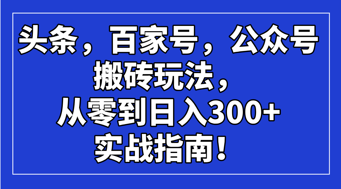 头条，百家号，公众号搬砖玩法，从零到日入300+的实战指南！-梦凌网创