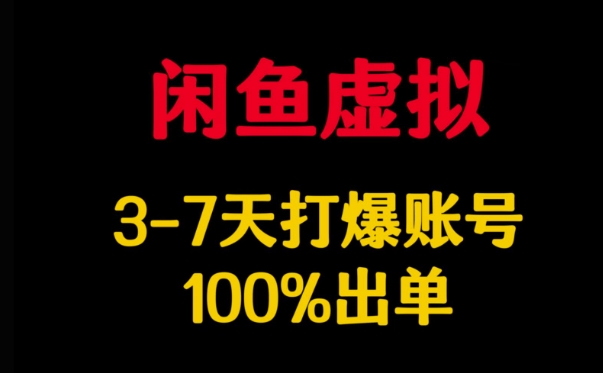 闲鱼虚拟详解，3-7天打爆账号，100%出单-薪火元第一资源库