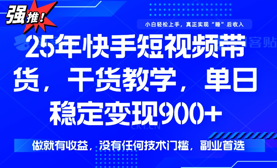 25年最新快手短视频带货，单日稳定变现900+，没有技术门槛，做就有收益-梦凌网创