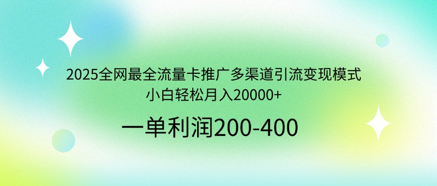 2025全网最全流量卡推广多渠道引流变现模式，小白轻松月入20000+-梦凌网创