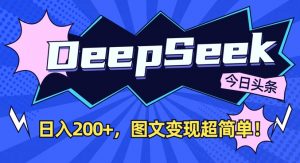 DeepSeek做今日头条图文,每天收益2张,图文变现超简单-薪火元第一资源库