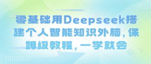 零基础用Deepseek搭建个人智能知识外脑，保姆级教程，一学就会-薪火元第一资源库