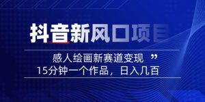 2025抖音新风口项目：感人绘画新赛道变现，15分钟一个作品，日入几百-薪火元第一资源库