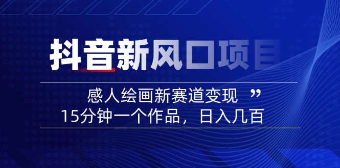 2025抖音新风口项目：感人绘画新赛道变现，15分钟一个作品，日入几百-梦凌网创