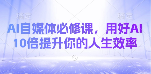AI自媒体必修课，用好AI 10倍提升你的人生效率-梦凌网创