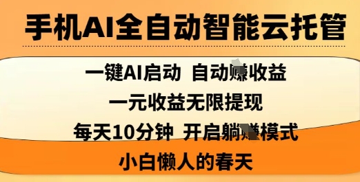 手机AI全自动智能云托管，一键AI启动，AI自动撸收益，支持1元无限体现，每天10分钟，小白懒人的春天【揭秘】-梦凌网创