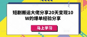 短剧搬运大佬分享20天变现10W的爆单经验分享-薪火元第一资源库
