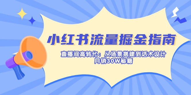 小红书流量掘金指南：直播间高转化：从场景搭建到话术设计，月销30W秘籍-梦凌网创