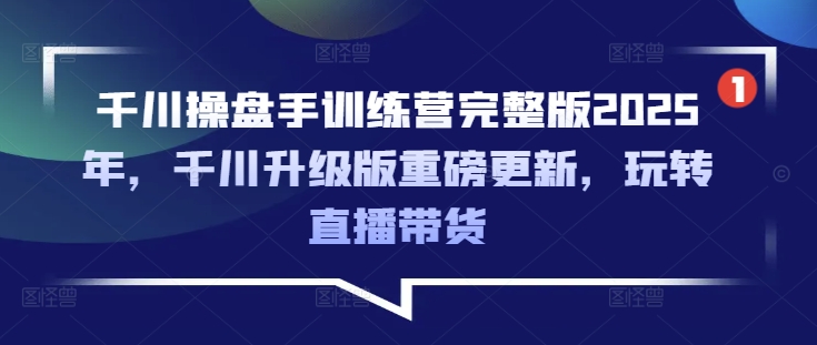 千川操盘手训练营完整版2025年，千川升级版重磅更新，玩转直播带货-梦凌网创