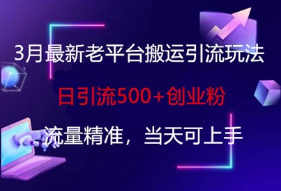 3月最新老平台搬运引流玩法，日引流500+创业粉，流量精准，当天可上手-梦凌网创