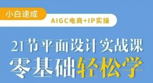 AIGC电商必备实操21节平面设计实战课，教你玩转AI-薪火元第一资源库