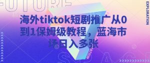 海外tiktok短剧推广从0到1保姆级教程，蓝海市场日入多张-薪火元第一资源库
