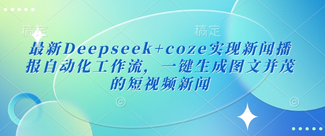 最新Deepseek+coze实现新闻播报自动化工作流，一键生成图文并茂的短视频新闻-梦凌网创