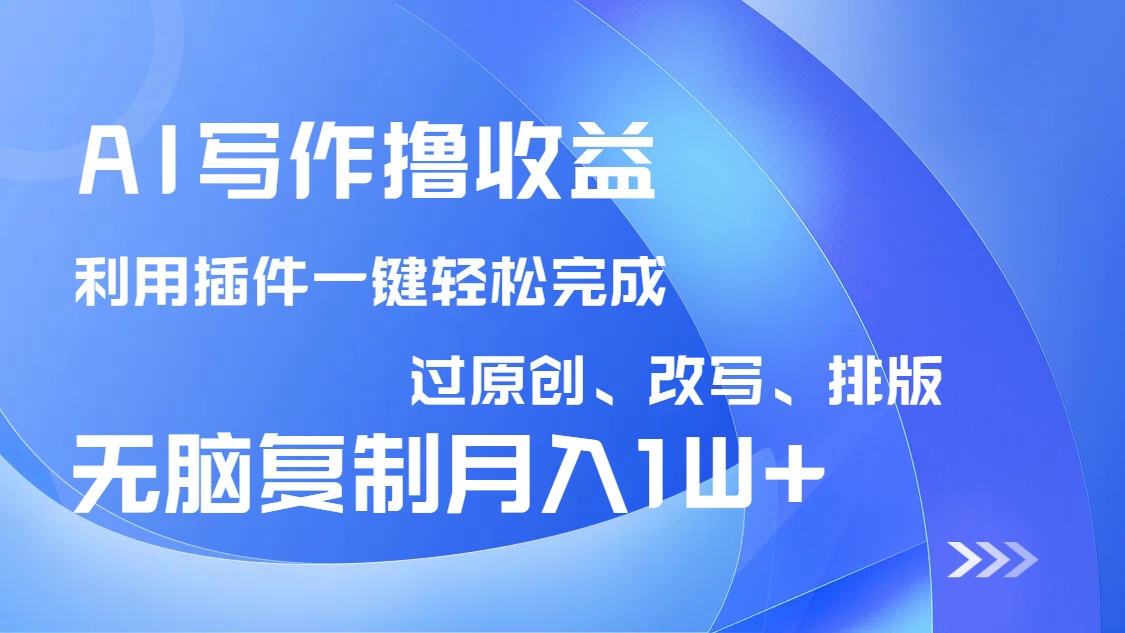 AI写作撸收益，利用插件改写排版100%过原创，小白无脑复制粘贴月入10000+-梦凌网创