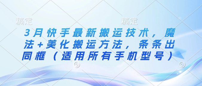 3月快手最新搬运技术，魔法+美化搬运方法，条条出同框(适用所有手机型号)-梦凌网创