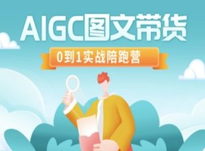AIGC图文带货,0到1实战陪跑营-薪火元第一资源库
