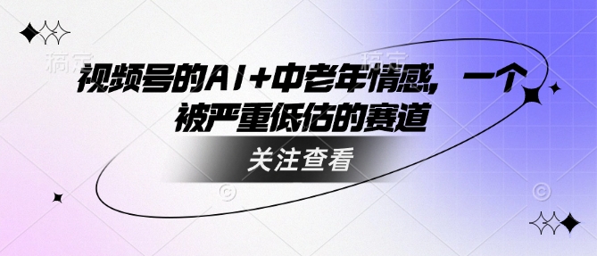 视频号的AI+中老年情感，一个被严重低估的赛道-梦凌网创