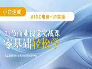 AIGC电商必备实操:21节平面设计实战课,教你玩转AI-薪火元第一资源库