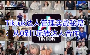 Tiktok达人管理实战秘籍:从0到1玩转达人合作-薪火元第一资源库