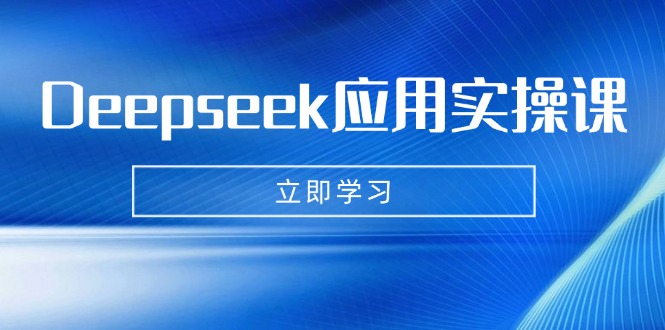Deepseek应用实操课：AI制作数字妈妈、写真、短视频，辅导作业，PPT制作等-薪火元第一资源库