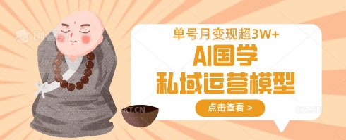 AI国学私域运营模型，单号月变现过W-梦凌网创