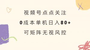 视频号点点关注 0成本单号80+ 可矩阵 绿色正规 长期稳定-薪火元第一资源库