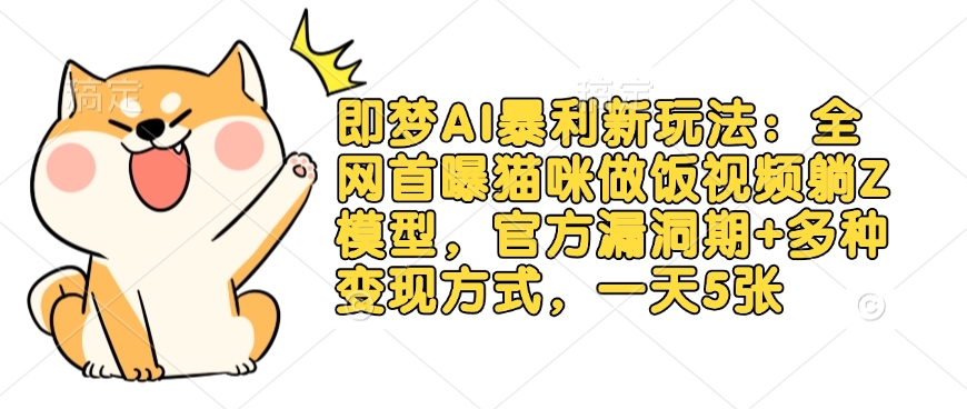 即梦AI暴利新玩法：全网首曝猫咪做饭视频躺Z模型，官方漏洞期+多种变现方式，一天5张-梦凌网创