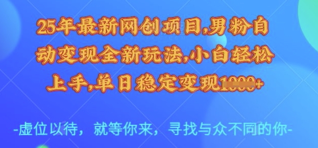 25年最新网创项目，男粉自动变现全新玩法，小白轻松上手，单日稳定变现多张【揭秘】-梦凌网创