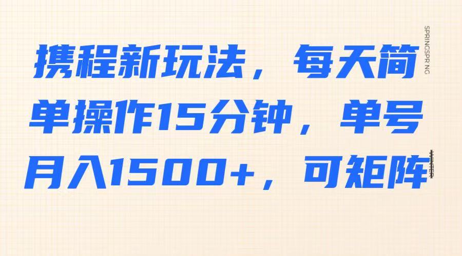 携程新玩法，每天简单操作15分钟，单号月入1500+，可矩阵-梦凌网创