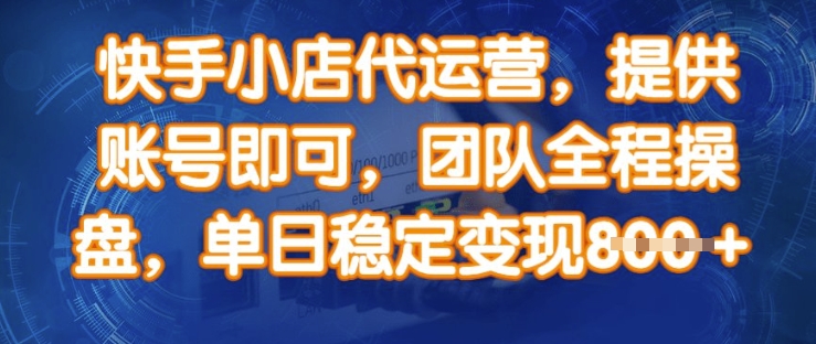 快手小店代运营，提供账号即可，团队全程操盘，单日稳定变现8张【揭秘】-梦凌网创