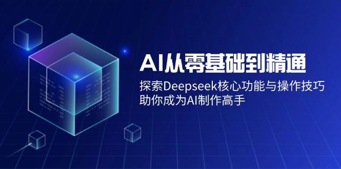 AI从零基础到精通：探索Deepseek核心功能与操作技巧，助你成为AI制作高手-梦凌网创