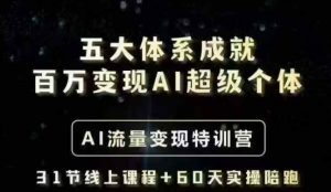 五大体系成就百万变现AI超级个体- AI流量变现特训营，一步一步教你一个人怎么年入百W-薪火元第一资源库