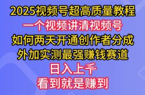 2025视频号超高质量教程，两天开通创作者分成，外加实测最强挣钱赛道，日入多张-薪火元第一资源库