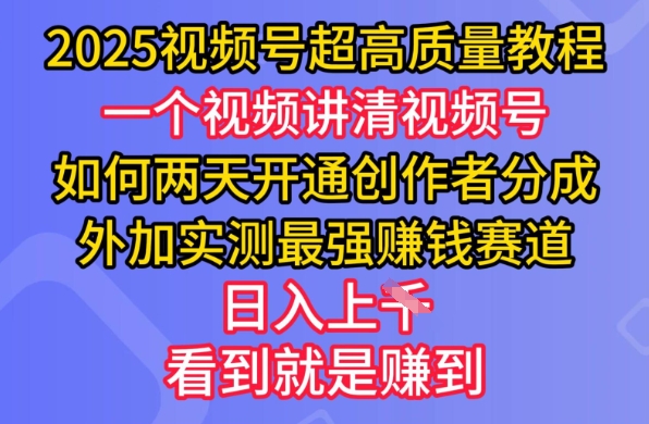 2025视频号超高质量教程，两天开通创作者分成，外加实测最强挣钱赛道，日入多张-梦凌网创