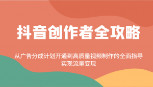抖音创作者全攻略：从广告分成计划开通到高质量视频制作的全面指导，实现流量变现-薪火元第一资源库