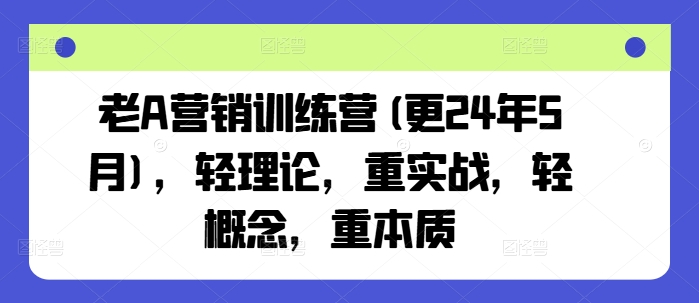老A营销训练营(更25年3月)，轻理论，重实战，轻概念，重本质-梦凌网创