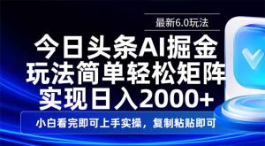 今日头条最新6.0玩法，思路简单，复制粘贴，轻松实现矩阵日入2000+-薪火元第一资源库
