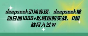 deepseek引流变现,deepseek被动日加1000+私域粉的实战,0粉丝月入过W-薪火元第一资源库