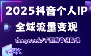 2025抖音个人IP全域流量变现进阶课,deepseek千川爆单进阶课-薪火元第一资源库