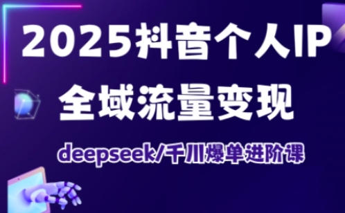 2025抖音个人IP全域流量变现进阶课，deepseek千川爆单进阶课-梦凌网创