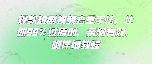 爆款短剧视频去重手法，让你99%过原创，亲测有效，附详细教程-梦凌网创